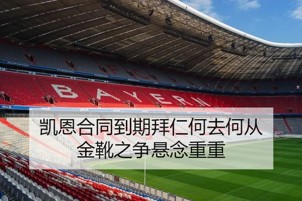 凯恩合同到期拜仁何去何从 金靴之争悬念重重