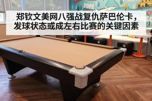 郑钦文美网八强战复仇萨巴伦卡,发球状态或成左右比赛的关键因素
