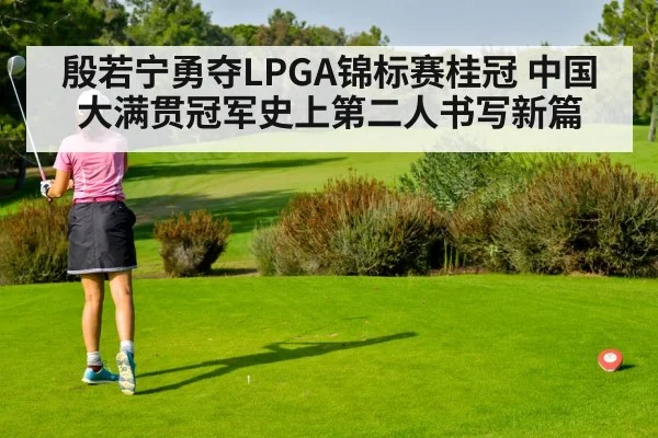 殷若宁勇夺LPGA锦标赛桂冠 中国大满贯冠军史上第二人书写新篇