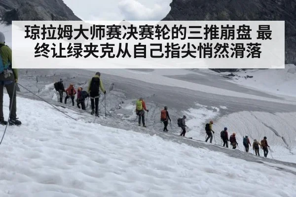 琼拉姆大师赛决赛轮的三推崩盘 最终让绿夹克从自己指尖悄然滑落