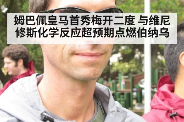 姆巴佩皇马首秀梅开二度 与维尼修斯化学反应超预期点燃伯纳乌